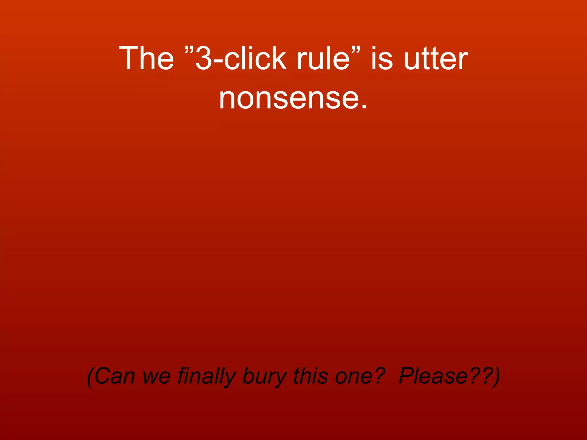 The ”3-click rule” is utter
nonsense.
(Can we finally bury this one? Please??)
 