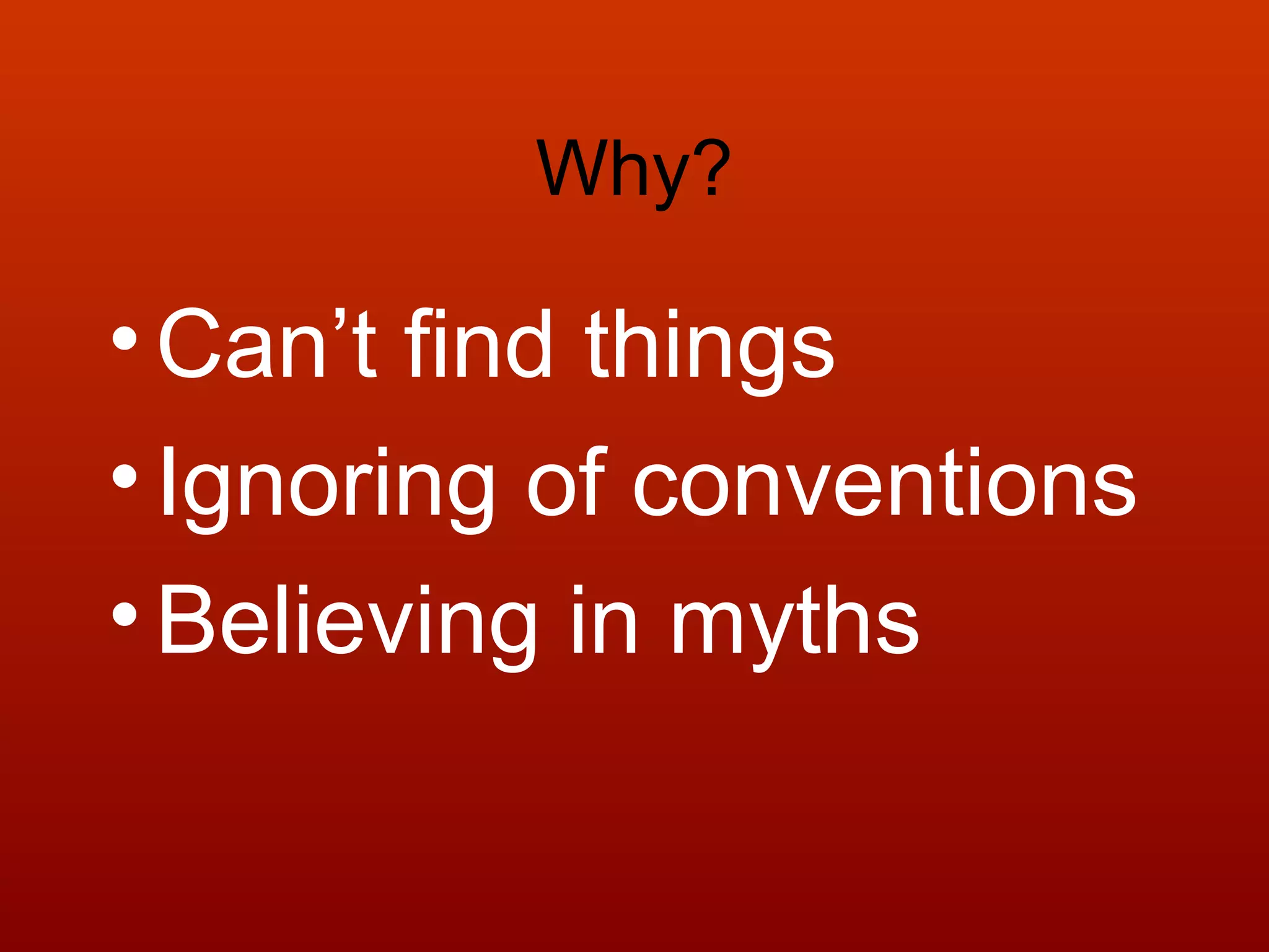 Why?
•Can’t find things
•Ignoring of conventions
•Believing in myths
 