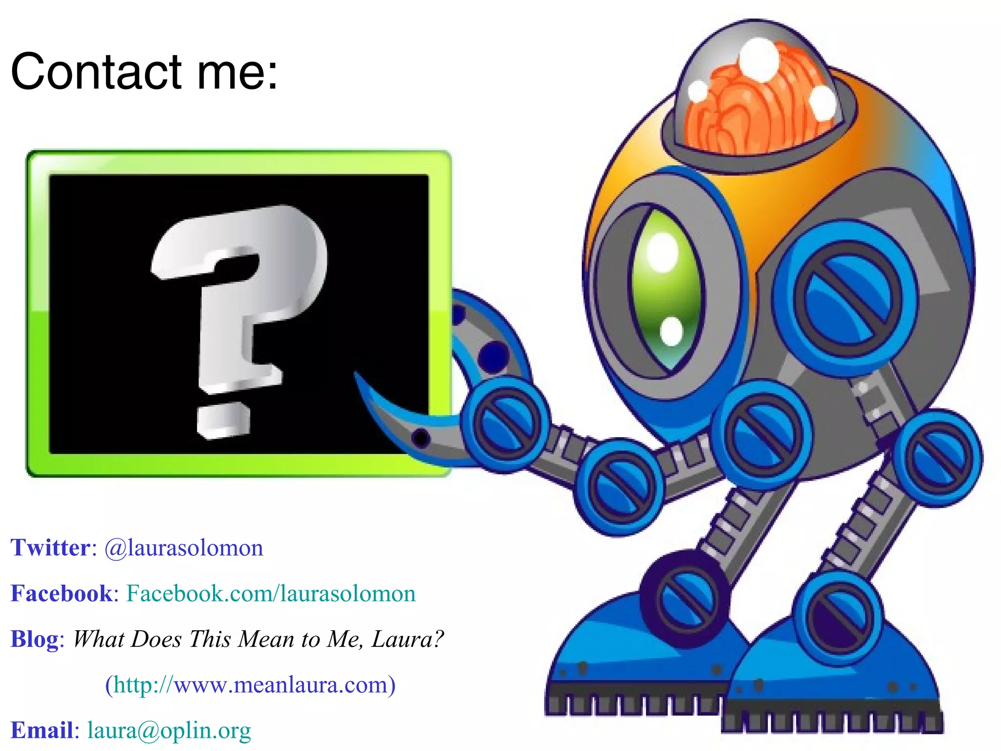 Twitter: @laurasolomon
Facebook: Facebook.com/laurasolomon
Blog: What Does This Mean to Me, Laura?
(http://www.meanlaura.com)
Email: laura@oplin.org
Contact me:
 