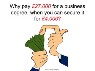 Why pay £27,000 for a business 
degree, when you can secure it 
for £4,000? 
Source: bit.ly/1qkg8wU 
 
