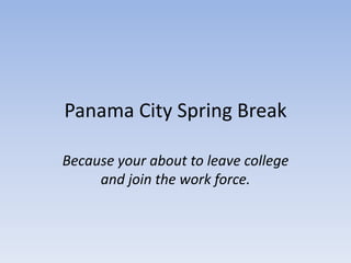 Panama City Spring Break

Because your about to leave college
     and join the work force.
 