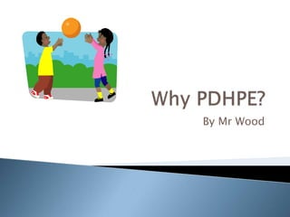 Why PDHPE? By Mr Wood 