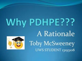 Why PDHPE??? A Rationale Toby McSweeney UWS STUDENT 13193108 