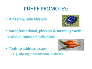 PDHPE PROMOTES:
• A healthy, safe lifestyle

• Social/emotional, physical & mental growth
 = whole, rounded individuals

• Tools to address issues:
   – e.g. obesity, sedentarism, diabetes
 