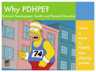 Why PDHPE?
Personal Development, Health and Physical Education



                                                      There
                                                      is
                                                      more
                                                      to
                                                      PDHPE
                                                      than
                                                      playing
                                                      games
 
