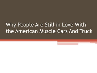 Why People Are Still in Love With
the American Muscle Cars And Truck
 