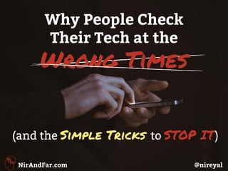 @nireyalNirAndFar.com
(and the Simple Tricks to STOP IT)
Why People Check
Their Tech at the
Wrong Times
 