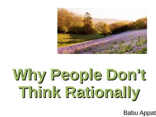 Why People Don't
Think Rationally
Babu Appat

 