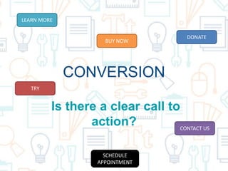 CONVERSION
Is there a clear call to
action?
LEARN MORE
SCHEDULE
APPOINTMENT
BUY NOW
CONTACT US
DONATE
TRY
 