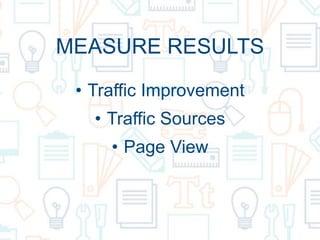 MEASURE RESULTS
• Traffic Improvement
• Traffic Sources
• Page View
 