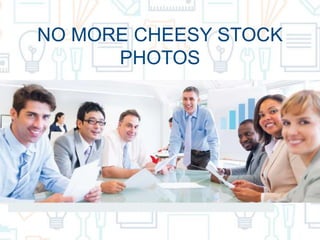 NO MORE CHEESY STOCK
PHOTOS
 