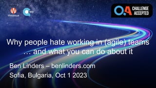 1 benlinders.com - @BenLinders
Ben Linders Consulting
Why people hate working in (agile) teams
… and what you can do about it
Ben Linders – benlinders.com
Sofia, Bulgaria, Oct 1 2023
Organizer: Host:
 