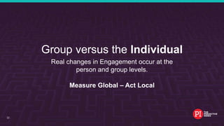 #EmployeeEngagement
Group versus the Individual
Real changes in Engagement occur at the
person and group levels.
Measure Global – Act Local
12
 