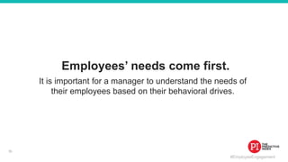 #EmployeeEngagement
Employees’ needs come first.
It is important for a manager to understand the needs of
their employees based on their behavioral drives.
35
 