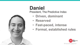 #EmployeeEngagement
Daniel
• Driven, dominant
• Reserved
• Fast-paced, intense
• Formal, established rules
President, The Predictive Index
43
 