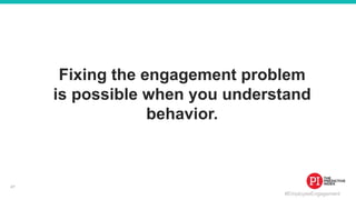 #EmployeeEngagement
Fixing the engagement problem
is possible when you understand
behavior.
47
 