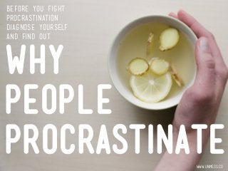 why
people
procrastinatewww.unmess.co
before you fight
procrastination
diagnose yourself
and find out
 