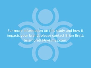 For more information on this study and how it
impacts your brand, please contact Brian Brett:
          brian.brett@nytimes.com.
 