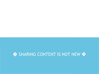 SHARING CONTENT IS NOT NEW
 