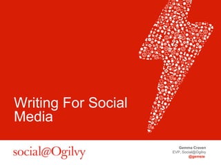 Writing For Social
Media
Gemma Craven
EVP, Social@Ogilvy
@gemsie

 