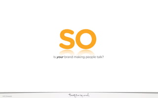 SO
                  Is your brand making people talk?




©2011 22squared
 