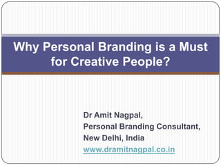 Why Personal Branding is a Must
     for Creative People?



           Dr Amit Nagpal,
           Personal Branding Consultant,
           New Delhi, India
           www.dramitnagpal.co.in
 