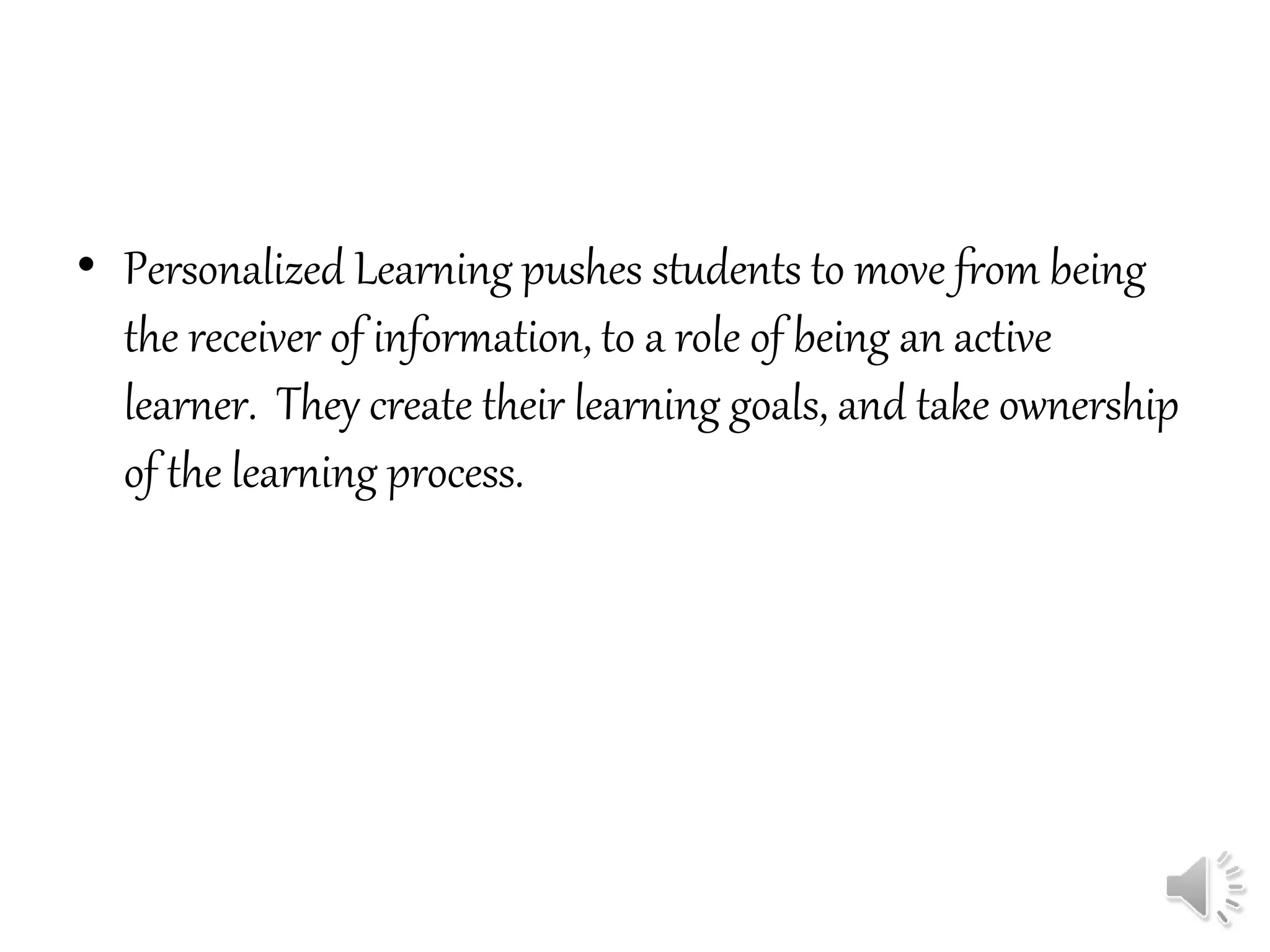 • Personalized Learning pushes students to move from being
the receiver of information, to a role of being an active
learner. They create their learning goals, and take ownership
of the learning process.