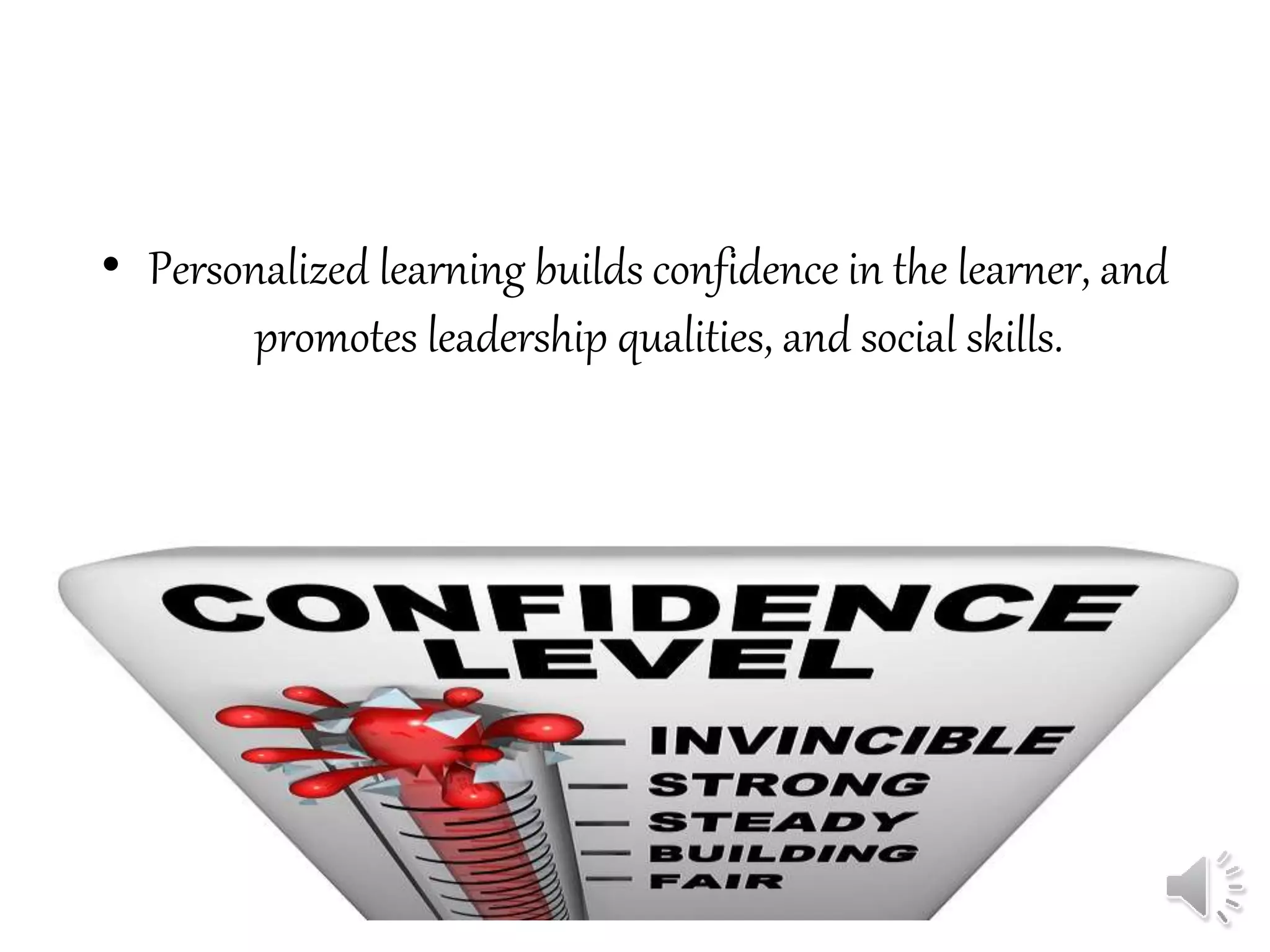 • Personalized learning builds confidence in the learner, and
promotes leadership qualities, and social skills.