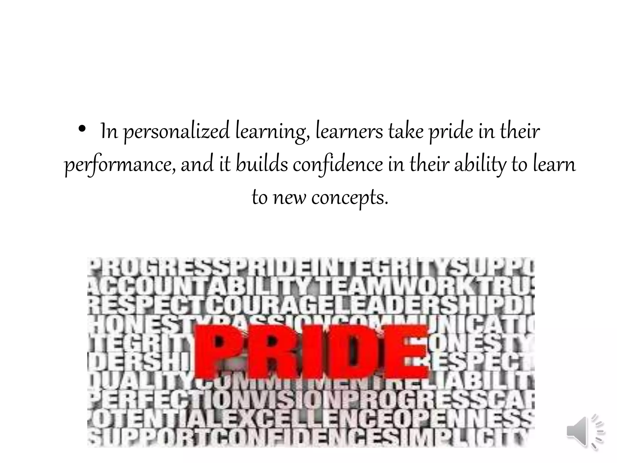 • In personalized learning, learners take pride in their
performance, and it builds confidence in their ability to learn
to new concepts.