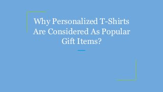 Why Personalized T-Shirts
Are Considered As Popular
Gift Items?
 