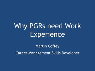 Why PGRs need Work Experience Martin Coffey Career Management Skills Developer 