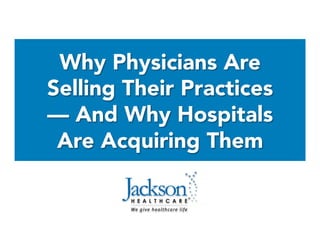 Why Physicians Are
Selling Their Practices
— And Why Hospitals
Are Acquiring Them
 