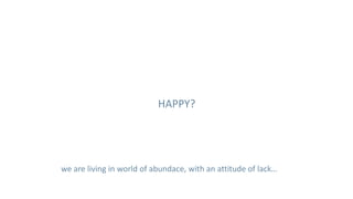 HAPPY?




we are living in world of abundace, with an attitude of lack…
 