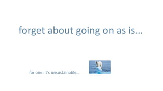 forget about going on as is…


  for one: it’s unsustainable…
                                 blogs.telegraph.co.uk
 