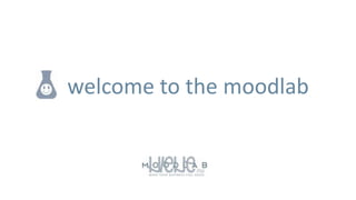 welcome to the moodlab
 