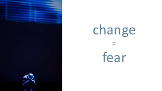 change
  =
 fear
 
