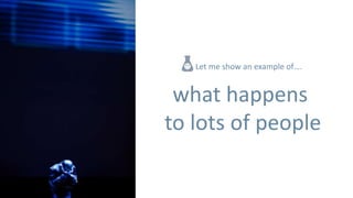 Let me show an example of….


 what happens
to lots of people
 