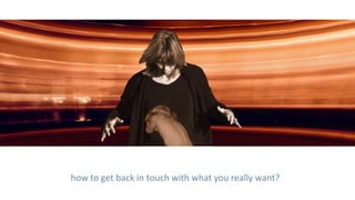 how to get back in touch with what you really want?
 