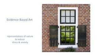 Evidence Based Art



representations of nature
        to reduce
     stress & anxiety
 