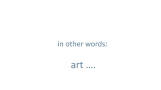 in other words:

   art ….
 