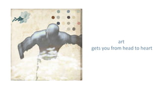 art
gets you from head to heart
 