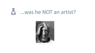 …was he NOT an artist?




       http://www.pablopicasso.org/
 
