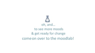 oh, and…
       to see more moods
     & get ready for change
come on over to the moodlab!
 