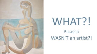 WHAT?!
    Picasso
WASN’T an artist?!
 