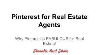 Pinterest for Real Estate
Agents
Why Pinterest is FABULOUS for Real
Estate!
 
