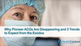 Why Pioneer ACOs Are Disappearing and 3
Trends to Expect from the Exodus
 