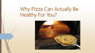 Why Pizza Can Actually Be
Healthy For You?
 