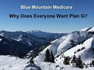 Blue Mountain Medicare
Why Plan G?
Blue Mountain Medicare
Why Does Everyone Want Plan G?
 