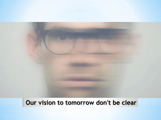 Our vision to tomorrow don't be clear
