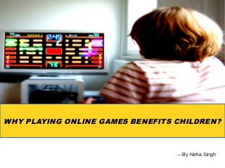 WHY PLAYING ONLINE GAMES BENEFITS CHILDREN?
---By Neha Singh
 